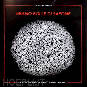 fanetti giovanni - erano bolle di sapone e forme di luce... fotografie in bianco e nero 1987-1997 di giovanni fanetti. ediz. illustrata