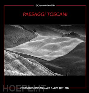 fanetti giovanni - paesaggi toscani. fotografie in bianco e nero 1989-2014. ediz. italiana e inglese