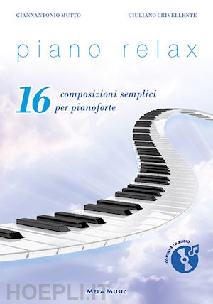 crivellente giuliano; mutto gianantonio - piano relax. 16 composizioni semplici per pianoforte. con cd-audio