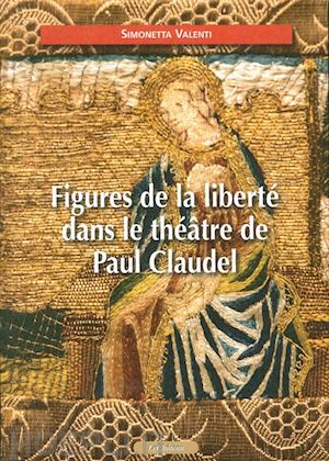 valenti simonetta - figures de la liberté dans le théâtre de paul claudel