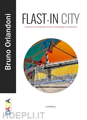 orlandoni bruno - flast-in city. costruire un mondo più colorato, tra fotografia e architettura