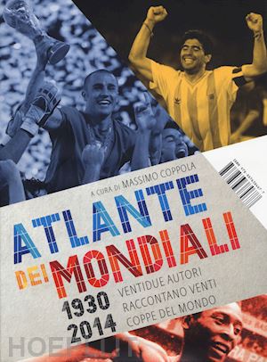 coppola m. (curatore) - atlante dei mondiali di calcio 1930-2014. ventidue autori raccontano venti coppe