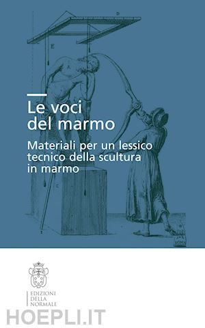 collareta m. (curatore); ferretti m. (curatore); maffei s. (curatore); sicca c. m. (curatore) - le voci del marmo. materiali per un lessico tecnico della scultura in marmo