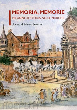 severini m.(curatore) - memoria, memorie. 150 anni di storia nelle marche