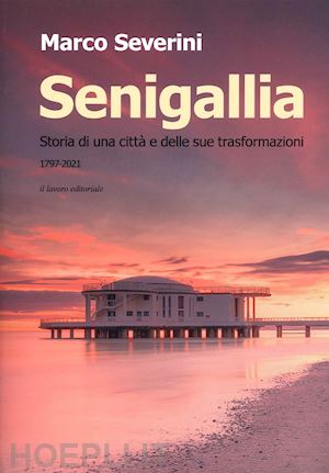 severini marco - senigallia. storia di una città e delle sue trasformazioni (1797-2021)