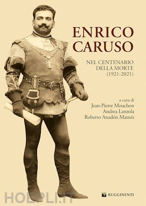 mouchon j.(curatore); lanzola a.(curatore); anadón mamés r.(curatore) - enrico caruso nel centenario della morte (1921-2021)