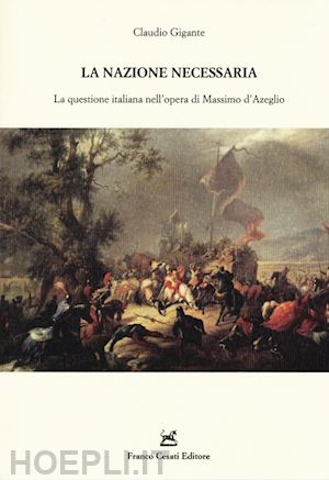 gigante claudio - la nazione necessaria. la questione italiana nell'opera di massimo d'azeglio