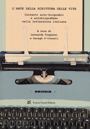 trapassi l.(curatore); o'connel d.(curatore) - l'arte della scrittura delle vite. contesti auto-biografici e autobiografismo nella letteratura italiana