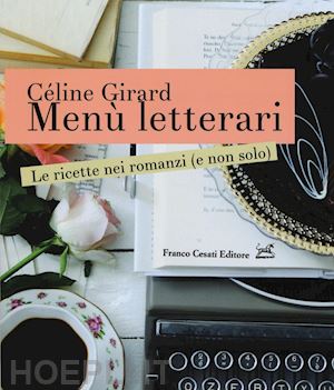 girard celine - menu' letterari. le ricette nei romanzi (e non solo). ediz. illustrata