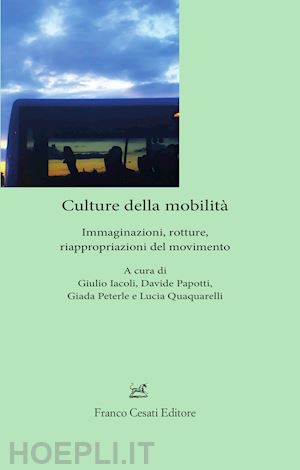 iacoli g.(curatore); papotti d.(curatore); peterle g.(curatore) - culture della mobilità. immaginazioni, rotture, riappropriazioni del movimento