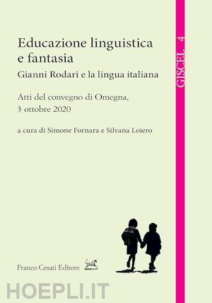 loiero s. (curatore); fornara s. (curatore) - educazione linguistica e fantasia. gianni rodari e la lingua italiana