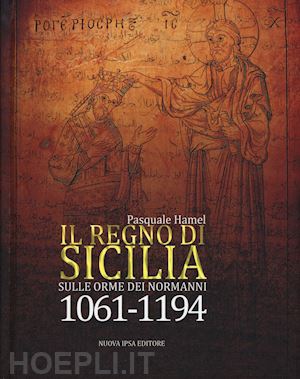 hamel pasquale - il regno di sicilia. sulle orme dei normanni (1061-1194)