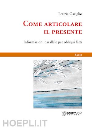 gariglio letizia - come articolare il presente. informazioni parallele per obliqui fatti