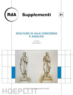 sperti l. (curatore) - scultura di iulia concordia e aquileia. giornata di studio, udine 2013