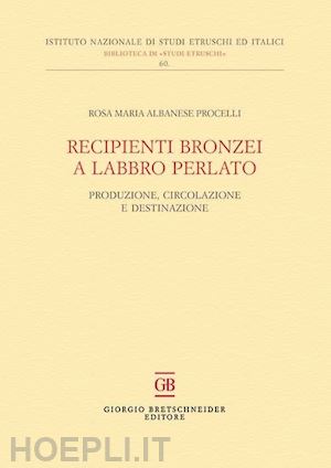 albanese procelli rosa maria - recipienti bronzei a labbro perlato. produzione, circolazione e destinazione