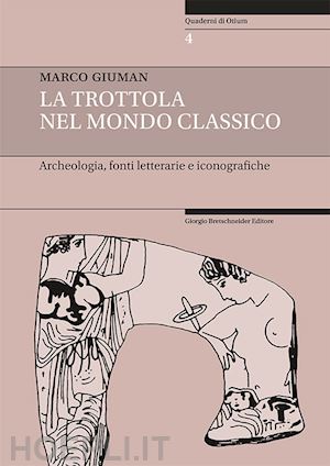 giuman marco - la trottola nel mondo classico. archeologia, fonti letterarie e iconografiche