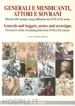 milano a.(curatore) - generali e mendicanti, attori e sovrani. ritratti nelle stampe a larga diffusione dal xvii al xx secolo. ediz. italiana e inglese