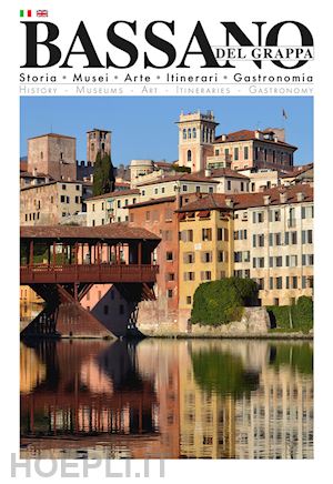  - bassano del grappa. storia, musei, arte, itinerari, gastronomia. ediz. bilingue