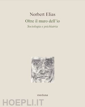 elias norbert - oltre il muro dell'io. sociologia e psichiatria