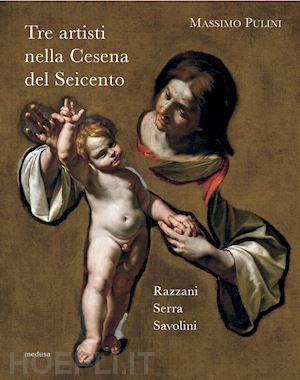 pulini massimo - tre artisti nella cesena del seicento. razzani, serra, savolini