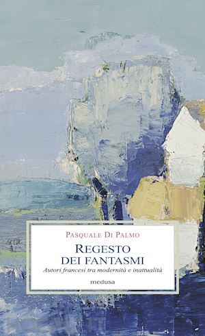 di palmo pasquale - regesto dei fantasmi. autori francesi tra modernità e inattualità