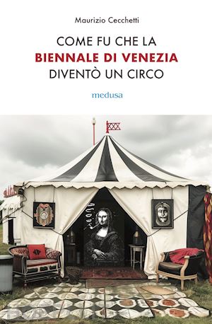 cecchetti maurizio - come fu che la biennale di venezia divento' un circo