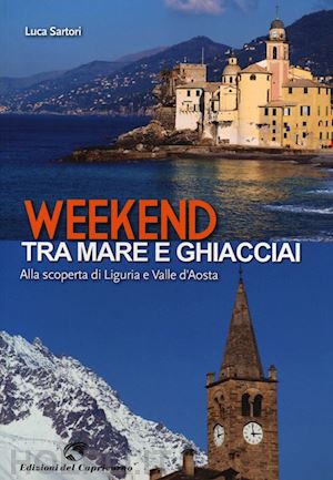 sartori luca - weekend tra mare e ghiacciai. alla scoperta di liguria e valle d'aosta