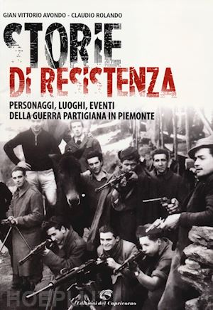 avondo g. vittorio; rolando claudio - storie di resistenza. personaggi, luoghi, eventi della guerra partigiana in