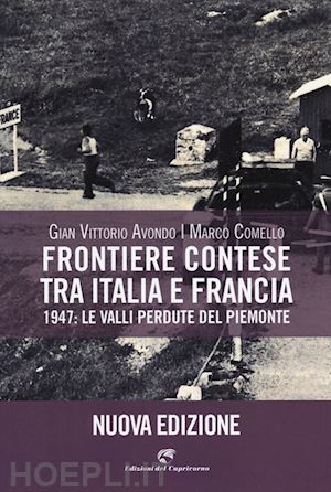 avondo gian vittorio; comello marco - frontiere contese tra italia e francia. 1947: le valli perdute del piemonte