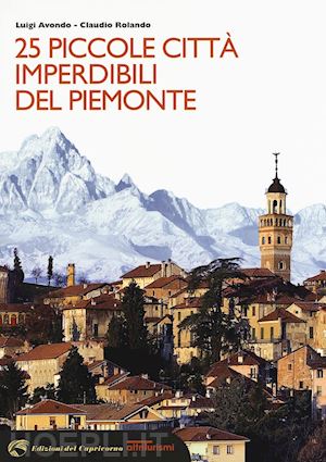 avondo luigi; rolando claudio - 25 piccole citta' imperdibili del piemonte