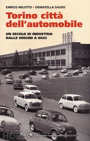 miletto enrico; sasso donatella - torino. la citta' dell'automobile. un secolo di industria dalle origini a oggi