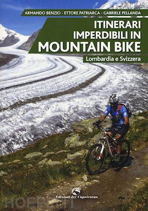 benzio armando; patriarca ettore; pellanda gabriele - itinerari imperdibili in mountain bike - lombardia e svizzera