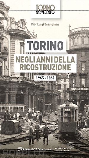 bassignana pier luigi - torino negli anni della ricostruzione 1945-1961