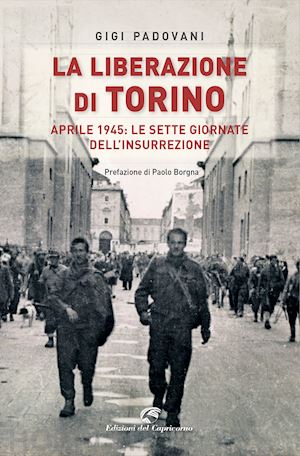 padovani gigi - la liberazione di torino. aprile 1945: le sette giornate dell'insurrezione