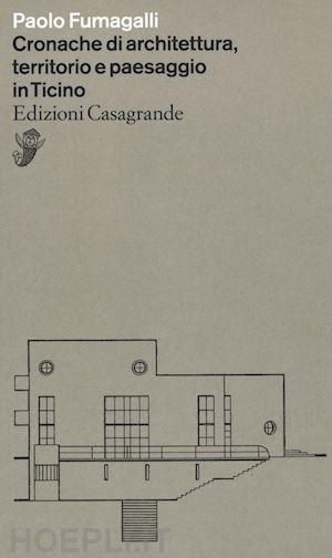 fumagalli paolo - cronache di architettura, territorio e paesaggio in ticino