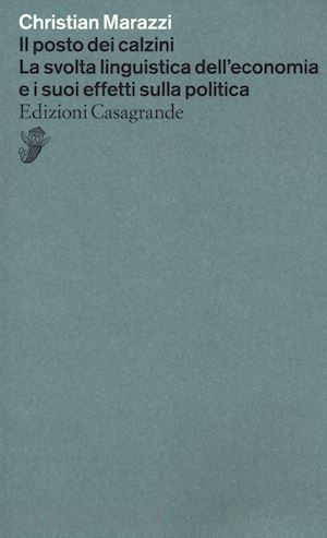 marazzi christian - il posto dei calzini. la svolta linguistica dell'economia e i suoi effetti nella politica