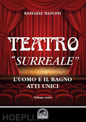 mancini raffaele - teatro. vol. 6: «surreale». l'uomo e il ragno