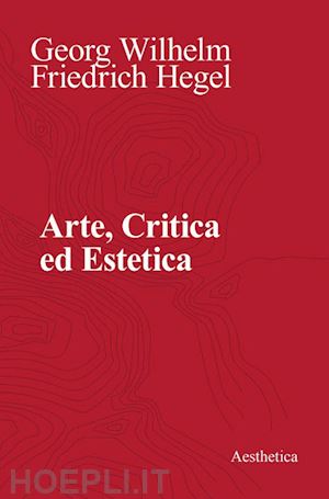 hegel friedrich; iannelli f. (curatore); farina m. (curatore); pinna g. (curatore) - arte, critica ed estetica