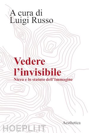 russo l. (curatore) - vedere l'invisibile. nicea e lo statuto dell'immagine