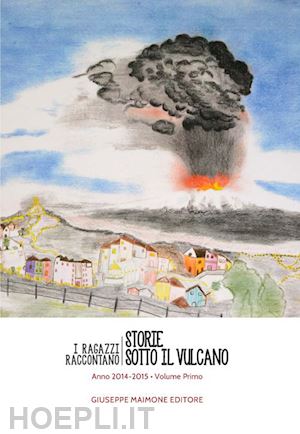  - storie sotto il vulcano. i ragazzi raccontano. anno 2014-2015. vol. 1