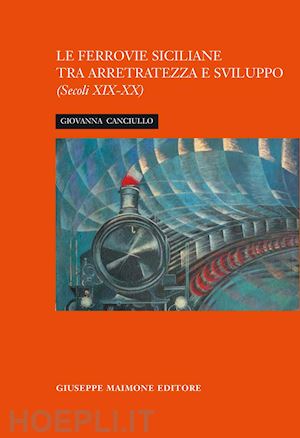 canciullo giovanna - la ferrovia siciliana tra arretratezza e sviluppo. secoli xix-xx