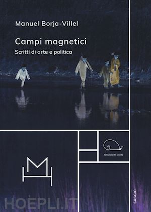 borja-villel manuel - campi magnetici. scritti di arte e politica