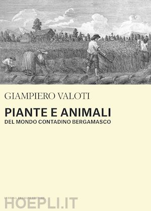 valoti giampiero - piante e animali del mondo contadino bergamasco
