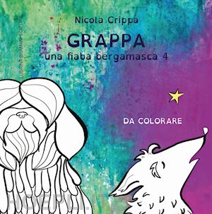 crippa nicola; diani giulia - una fiaba bergamasca. ediz. illustrata. vol. 4: grappa