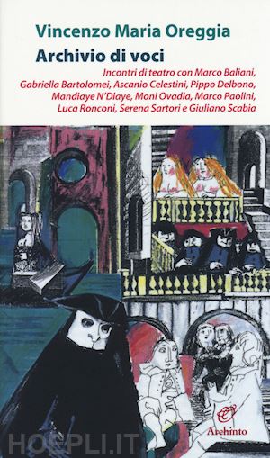 oreggia vincenzo m. - archivio di voci. incontri di teatro con m. baliani, g. bartolomei, a. celestini, p. delbono, m. ndiaye, m. ovadia, m. paolini, l. ronconi, s. sartori, g. scabia