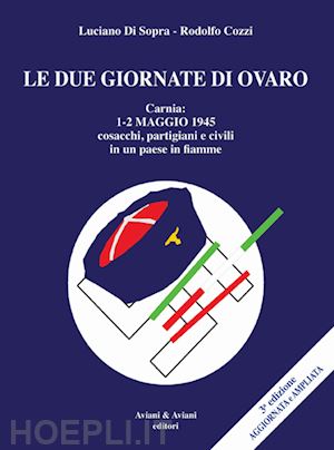 di sopra luciano; cozzi rodolfo - le due giornate di ovaro. carnia 1-2 maggio 1945 cosacchi, partgiani e civili in un paese in fiamme