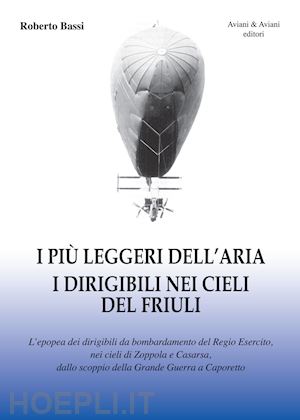 bassi roberto - i piu' leggeri dell'aria. i dirigibili nei cieli del friuli