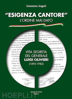 angeli giannino - «esigenza cantore» l'ordine mai dato. vita segreta del generale luigi olivieri (1892-1982)