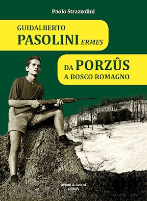 strazzolini paolo - guidalberto pasolini ermes. da porzûs a bosco romagno