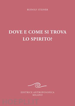 steiner rudolf - dove e come si trova lo spirito? sedici conferenze tenute a berlino dal 15 ottob